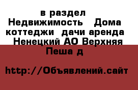  в раздел : Недвижимость » Дома, коттеджи, дачи аренда . Ненецкий АО,Верхняя Пеша д.